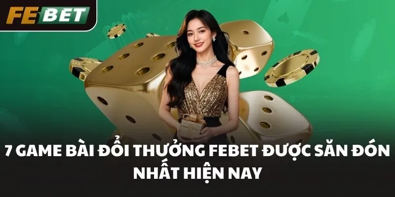 7 game bài đổi thưởng FEBET được săn đón nhất hiện nay