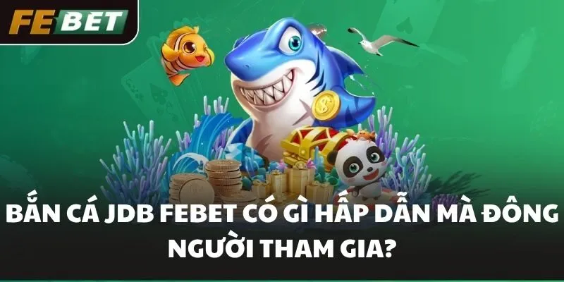 Bắn Cá JDB FEBET Có Gì Hấp Dẫn Mà Đông Người Tham Gia?