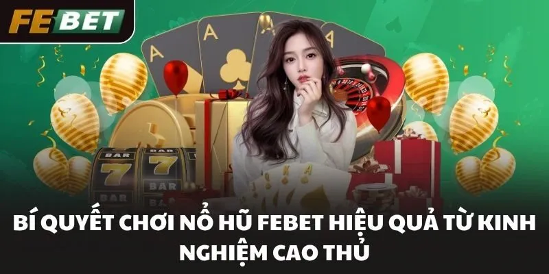 Bí quyết chơi Nổ hũ FEBET hiệu quả từ kinh nghiệm cao thủ