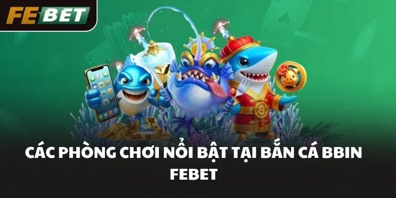 Các phòng chơi nổi bật tại bắn cá BBIN FEBET