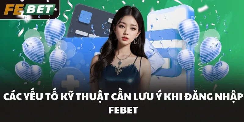 Các yếu tố kỹ thuật cần lưu ý khi đăng nhập FEBET