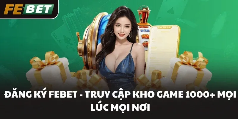 Đăng ký FEBET - Truy cập kho game 1000+ mọi lúc mọi nơi