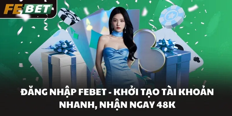 Đăng nhập FEBET - Khởi tạo tài khoản nhanh, nhận ngay 48K