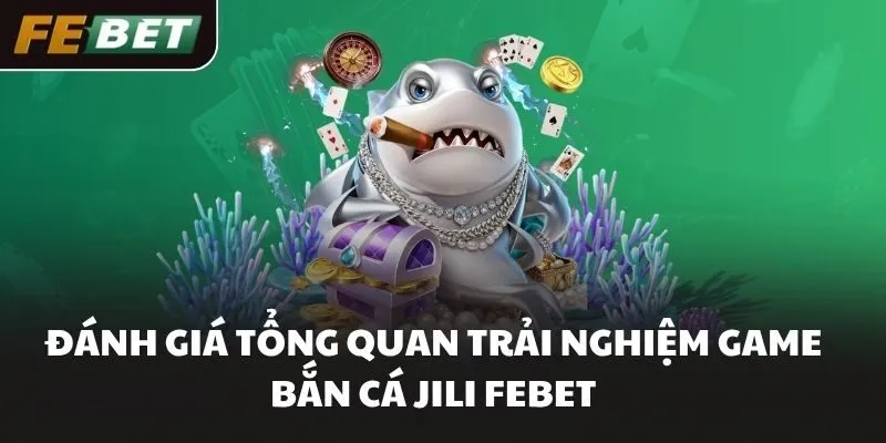 Đánh giá tổng quan trải nghiệm game bắn cá JILI FEBET