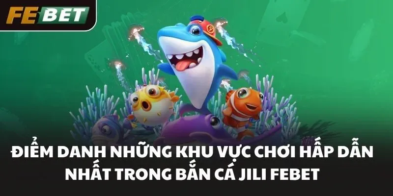 Điểm danh những khu vực chơi hấp dẫn nhất trong bắn cá JILI FEBET