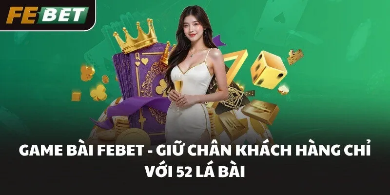 Game Bài FEBET - Giữ Chân Khách Hàng Chỉ Với 52 Lá Bài