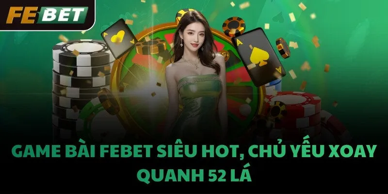 Game bài FEBET siêu hot, chủ yếu xoay quanh 52 lá