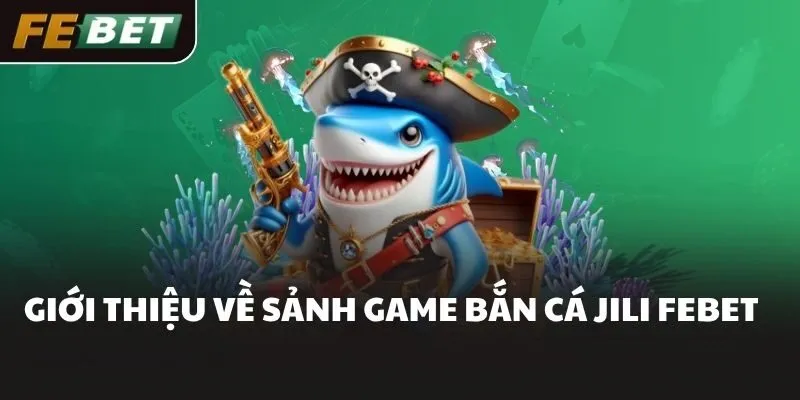 Giới thiệu về sảnh game bắn cá JILI FEBET