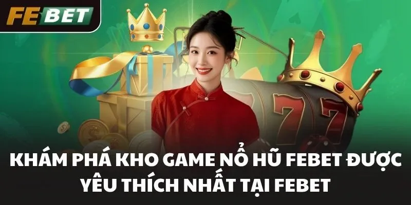 Khám phá kho game Nổ hũ FEBET được yêu thích nhất tại FEBET