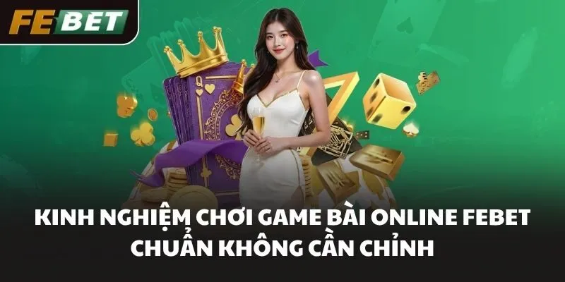 Kinh nghiệm chơi Game bài online FEBET chuẩn không cần chỉnh