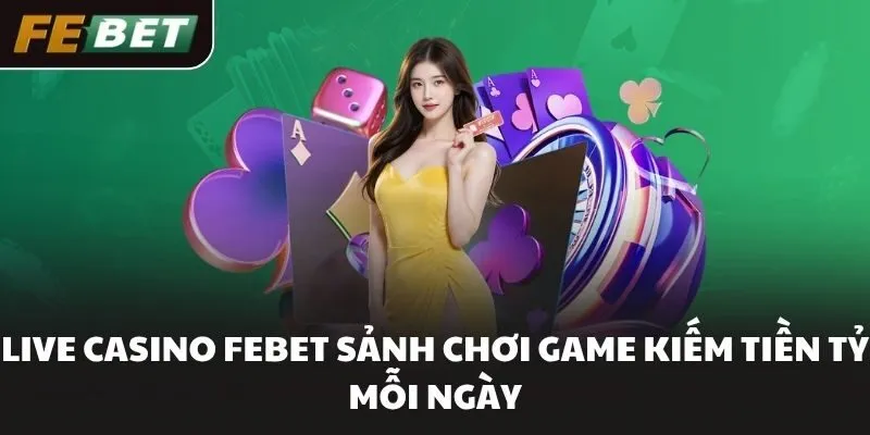 Live Casino FEBET Sảnh Chơi Game Kiếm Tiền Tỷ Mỗi Ngày