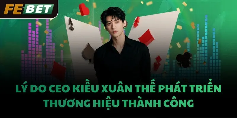 Lý do CEO Kiều Xuân Thế phát triển thương hiệu thành công