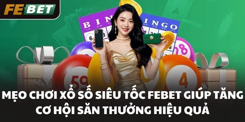Mẹo chơi xổ số siêu tốc FEBET giúp tăng cơ hội săn thưởng hiệu quả