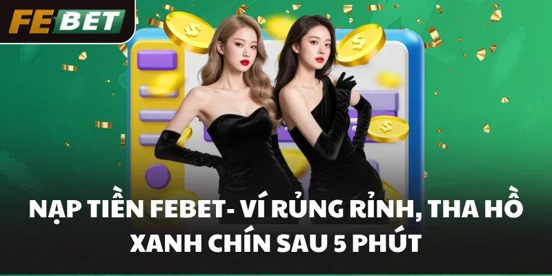 Nạp Tiền FEBET- Ví Rủng Rỉnh, Tha Hồ Xanh Chín Sau 5 Phút