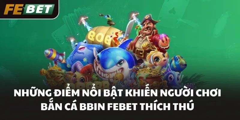 Những điểm nổi bật khiến người chơi bắn cá BBIN FEBET thích thú