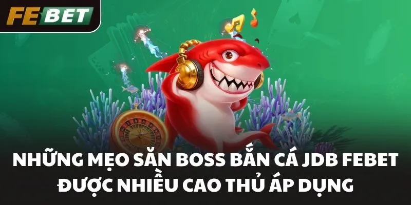 Những mẹo săn boss bắn cá JDB FEBET được nhiều cao thủ áp dụng