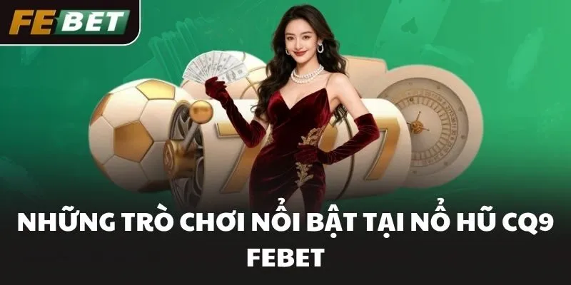 Những trò chơi nổi bật tại nổ hũ CQ9 FEBET
