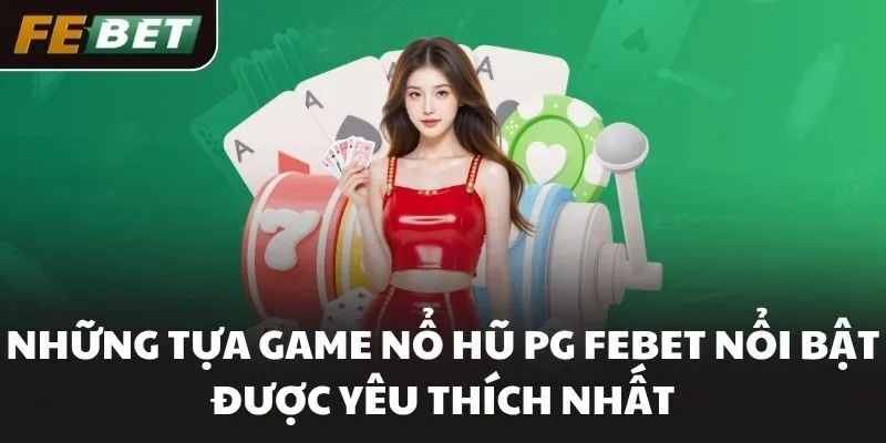 Những tựa game nổ hũ PG FEBET nổi bật được yêu thích nhất