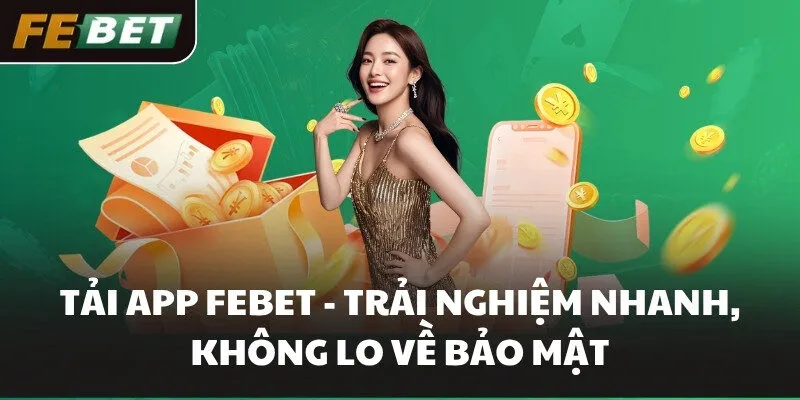 Tải App FEBET - Trải Nghiệm Nhanh, Không Lo Về Bảo Mật