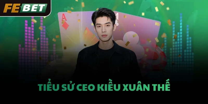 Tiểu sử CEO Kiều Xuân Thế