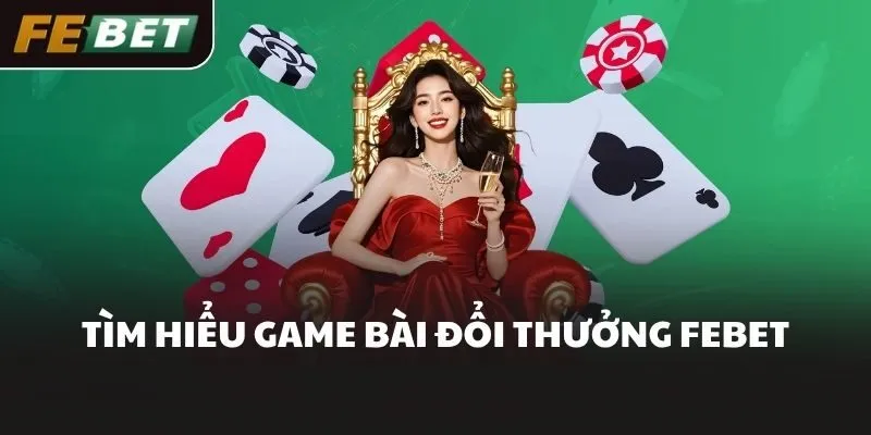 Tìm hiểu game bài đổi thưởng FEBET