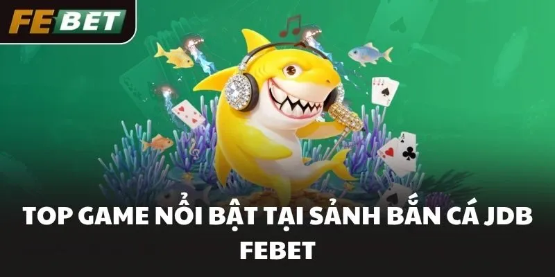 Top game nổi bật tại sảnh bắn cá JDB FEBET