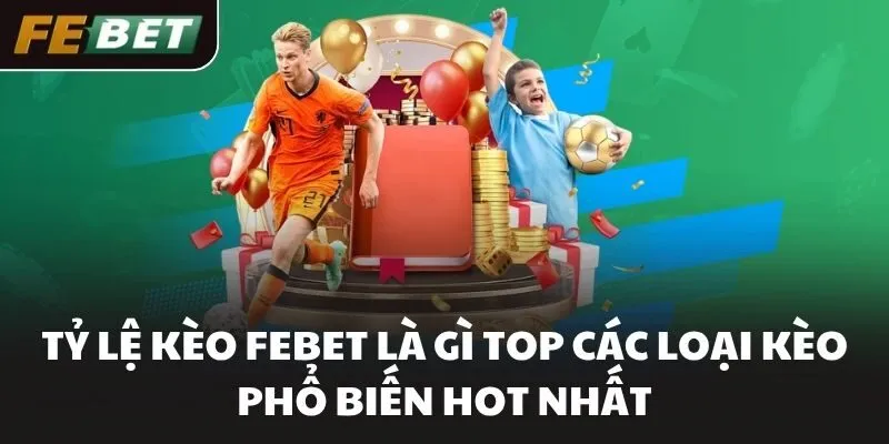 Tỷ Lệ Kèo FEBET Là Gì Top Các Loại Kèo Phổ Biến Hot Nhất