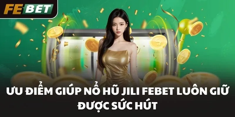 Ưu điểm giúp Nổ Hũ JILI FEBET luôn giữ được sức hút