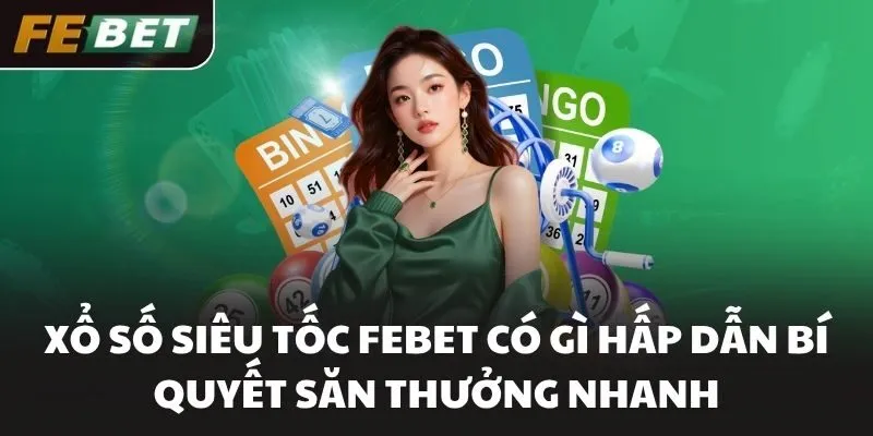Xổ Số Siêu Tốc FEBET Có Gì Hấp Dẫn Bí Quyết Săn Thưởng Nhanh